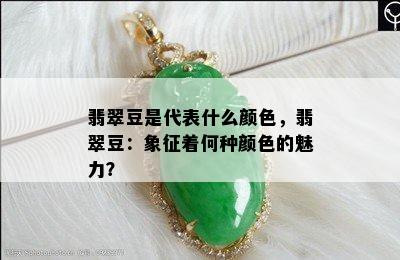 翡翠豆是代表什么颜色，翡翠豆：象征着何种颜色的魅力？