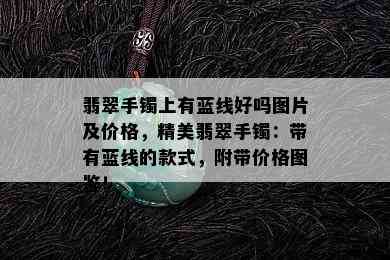 翡翠手镯上有蓝线好吗图片及价格，精美翡翠手镯：带有蓝线的款式，附带价格图鉴！