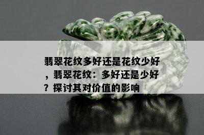 翡翠花纹多好还是花纹少好，翡翠花纹：多好还是少好？探讨其对价值的影响