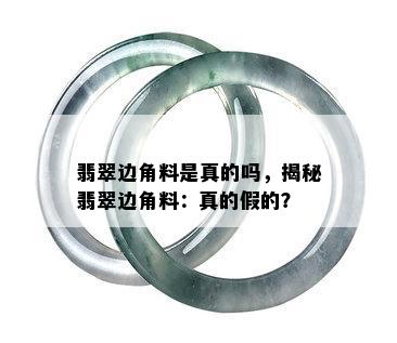 翡翠边角料是真的吗，揭秘翡翠边角料：真的假的？