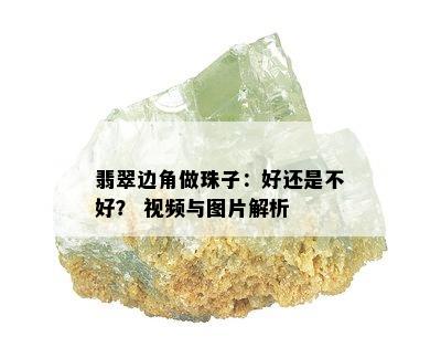 翡翠边角做珠子：好还是不好？ 视频与图片解析