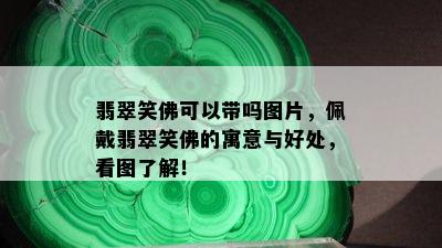 翡翠笑佛可以带吗图片，佩戴翡翠笑佛的寓意与好处，看图了解！