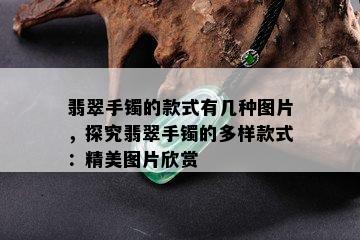 翡翠手镯的款式有几种图片，探究翡翠手镯的多样款式：精美图片欣赏