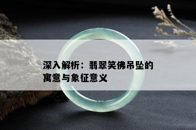 深入解析：翡翠笑佛吊坠的寓意与象征意义