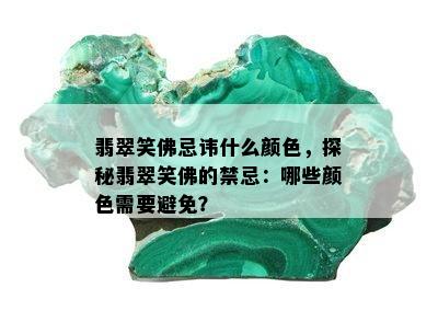 翡翠笑佛忌讳什么颜色，探秘翡翠笑佛的禁忌：哪些颜色需要避免？