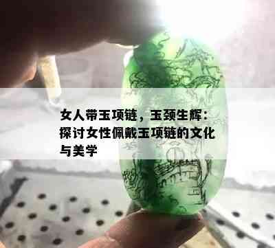 女人带玉项链，玉颈生辉：探讨女性佩戴玉项链的文化与美学