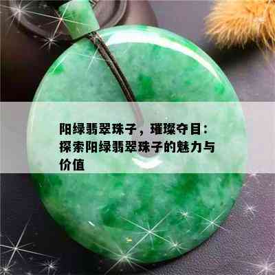 阳绿翡翠珠子，璀璨夺目：探索阳绿翡翠珠子的魅力与价值