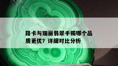 路卡与瑞丽翡翠手镯哪个品质更优？详细对比分析