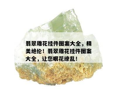 翡翠雕花挂件图案大全，精美绝伦！翡翠雕花挂件图案大全，让您眼花缭乱！