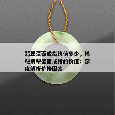 翡翠蛋面戒指价值多少，揭秘翡翠蛋面戒指的价值：深度解析价格因素