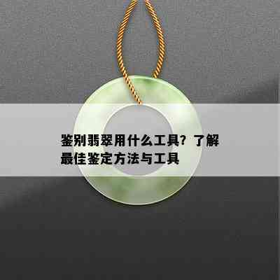 鉴别翡翠用什么工具？了解更佳鉴定方法与工具