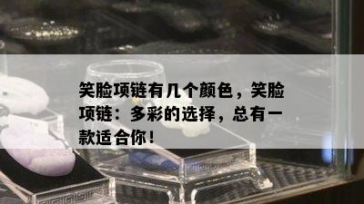 笑脸项链有几个颜色，笑脸项链：多彩的选择，总有一款适合你！