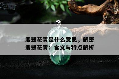 翡翠花青是什么意思，解密翡翠花青：含义与特点解析