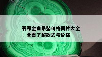 翡翠金鱼吊坠价格图片大全：全面了解款式与价格