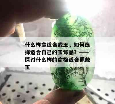 什么样命适合戴玉，如何选择适合自己的玉饰品？——探讨什么样的命格适合佩戴玉