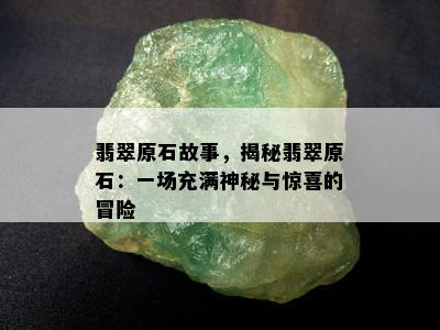 翡翠原石故事，揭秘翡翠原石：一场充满神秘与惊喜的冒险