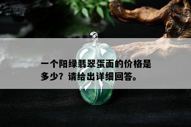 一个阳绿翡翠蛋面的价格是多少？请给出详细回答。