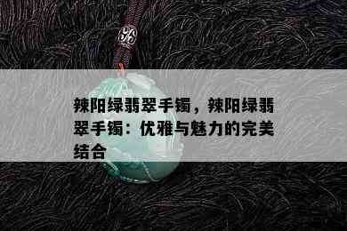 辣阳绿翡翠手镯，辣阳绿翡翠手镯：优雅与魅力的完美结合