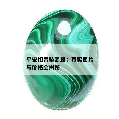 平安扣吊坠翡翠：真实图片与价格全揭秘