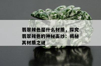 翡翠辣色是什么材质，探究翡翠辣色的神秘面纱：揭秘其材质之谜