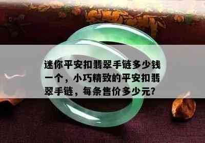 迷你平安扣翡翠手链多少钱一个，小巧精致的平安扣翡翠手链，每条售价多少元？