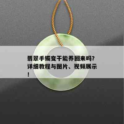 翡翠手镯变干能养回来吗？详细教程与图片、视频展示！