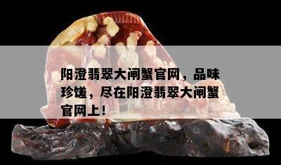 阳澄翡翠大闸蟹官网，品味珍馐，尽在阳澄翡翠大闸蟹官网上！