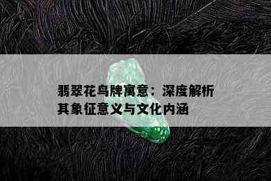 翡翠花鸟牌寓意：深度解析其象征意义与文化内涵