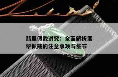 翡翠佩戴讲究：全面解析翡翠佩戴的注意事项与细节