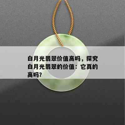 白月光翡翠价值高吗，探究白月光翡翠的价值：它真的高吗？