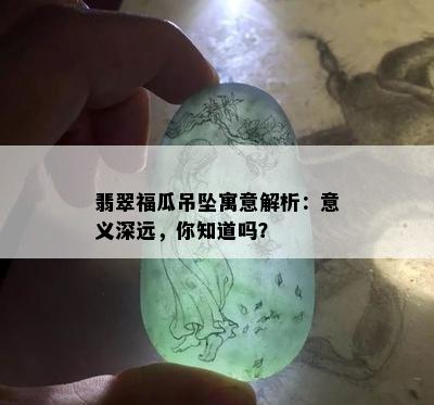 翡翠福瓜吊坠寓意解析：意义深远，你知道吗？