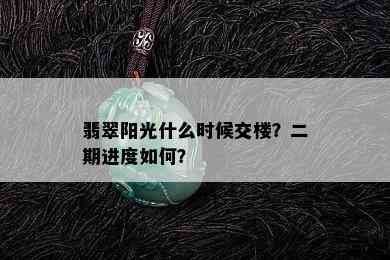 翡翠阳光什么时候交楼？二期进度如何？