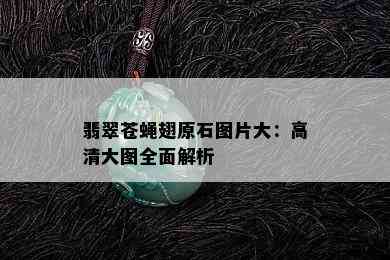 翡翠苍蝇翅原石图片大：高清大图全面解析