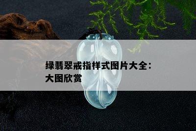 绿翡翠戒指样式图片大全：大图欣赏