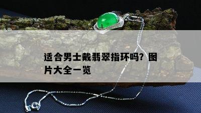 适合男士戴翡翠指环吗？图片大全一览