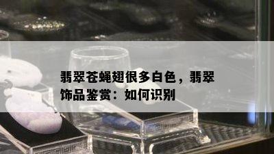 翡翠苍蝇翅很多白色，翡翠饰品鉴赏：如何识别