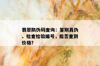 翡翠防伪码查询：鉴别真伪、检查检验编号，能否查到价格？