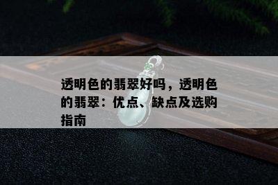 透明色的翡翠好吗，透明色的翡翠：优点、缺点及选购指南