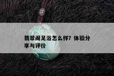 翡翠阁足浴怎么样？体验分享与评价