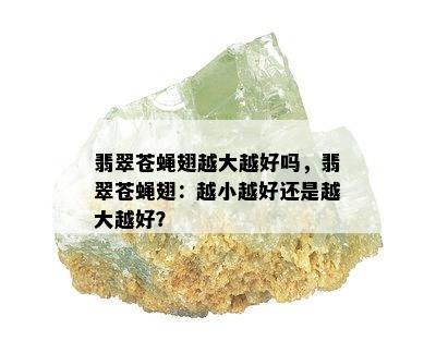 翡翠苍蝇翅越大越好吗，翡翠苍蝇翅：越小越好还是越大越好？