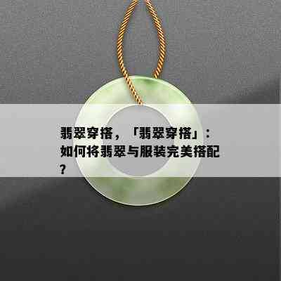 翡翠穿搭，「翡翠穿搭」：如何将翡翠与服装完美搭配？