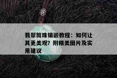 翡翠筒珠镶嵌教程：如何让其更美观？附精美图片及实用建议