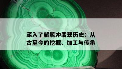 深入了解腾冲翡翠历史：从古至今的挖掘、加工与传承