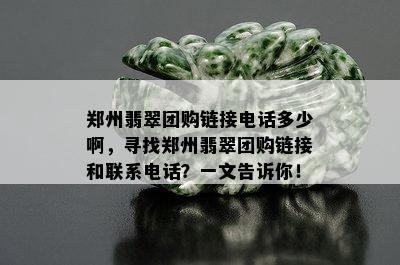 郑州翡翠团购链接电话多少啊，寻找郑州翡翠团购链接和联系电话？一文告诉你！