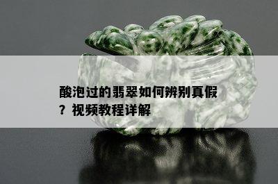 酸泡过的翡翠如何辨别真假？视频教程详解