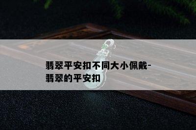 翡翠平安扣不同大小佩戴-翡翠的平安扣