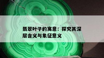 翡翠叶子的寓意：探究其深层含义与象征意义