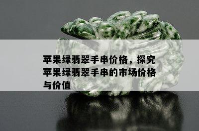 苹果绿翡翠手串价格，探究苹果绿翡翠手串的市场价格与价值