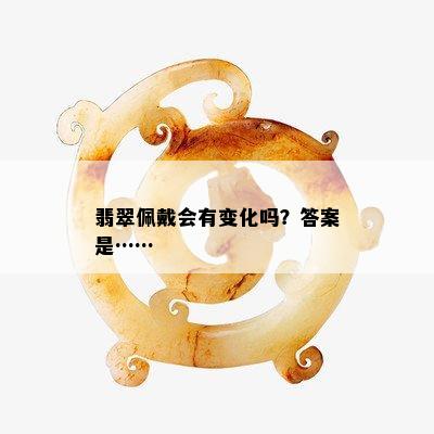 翡翠佩戴会有变化吗？答案是……