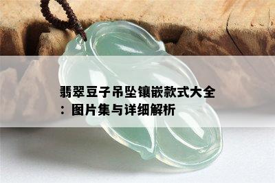 翡翠豆子吊坠镶嵌款式大全：图片集与详细解析